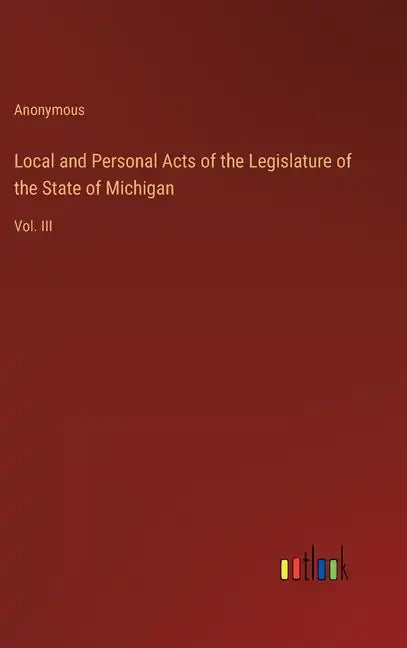 Local and Personal Acts of the Legislature of the State of Michigan: Vol. III - Hardcover
