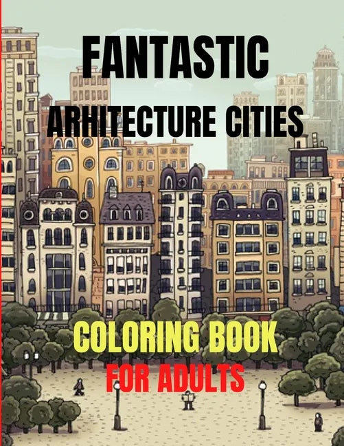 Fantastic Arhitecture Cities Coloring Book: Urban Designs Relaxation and Stress Relief For Adults, Amazing and Fun Buildings Structure - Paperback