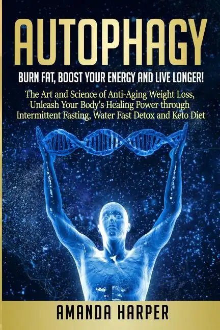 Autophagy: Burn Fat, Boost your Energy and Live Longer! The Art and Science of Anti-Aging Weight Loss, Unleash Your Body's Healin - Paperback