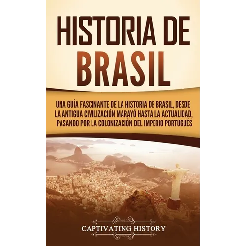 Historia de Brasil: Una guía fascinante de la historia de Brasil, desde la antigua civilización marayó hasta la actualidad, pasando por la - Hardcover