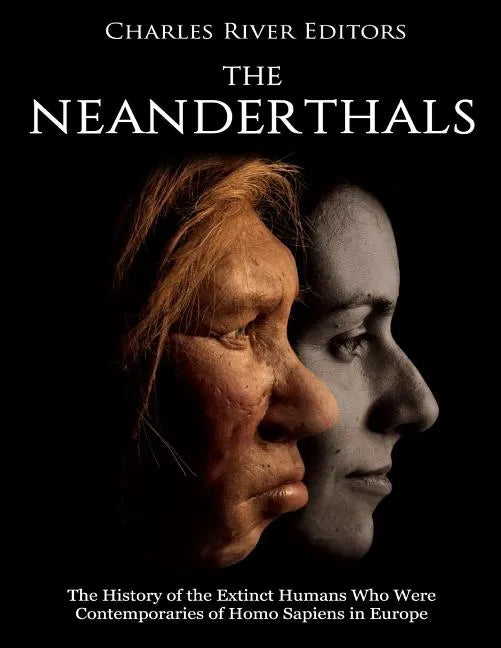 The Neanderthals: The History of the Extinct Humans Who Were Contemporaries of Homo Sapiens in Europe - Paperback