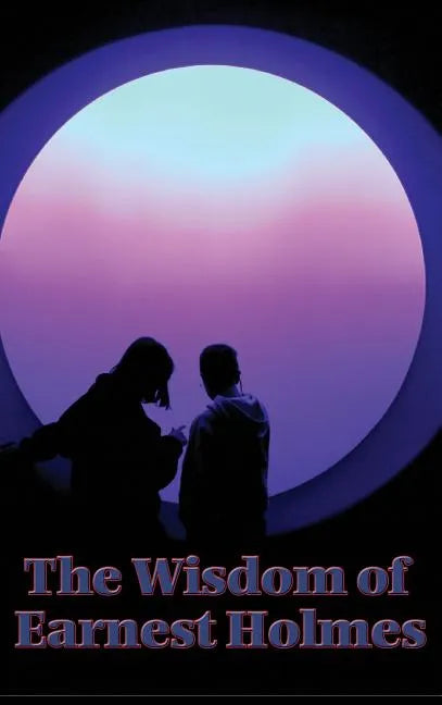The Wisdom of Earnest Holmes: The Science of Mind, Creative Mind and Success, Creative Mind - Hardcover