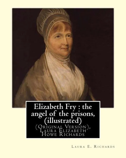 Elizabeth Fry: the angel of the prisons, By Laura E. Richards (illustrated): (Original Version), Laura Elizabeth Howe Richards - Paperback