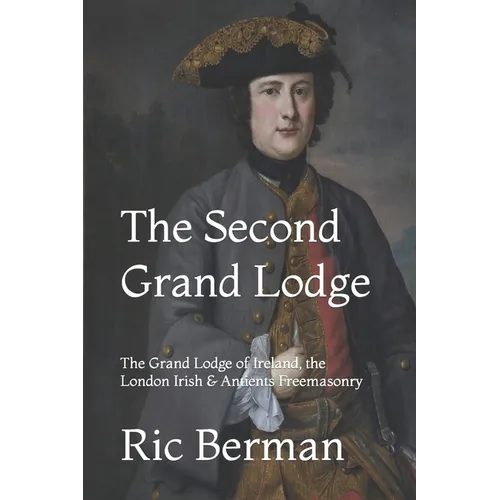 The Second Grand Lodge: The Grand Lodge of Ireland, the London Irish & Antients Freemasonry - Paperback