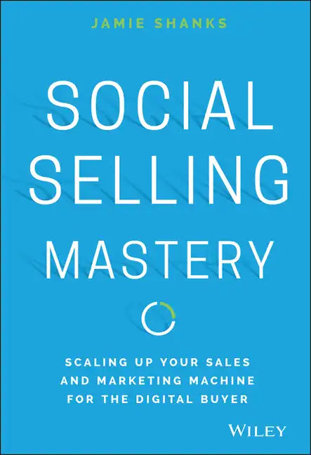 Social Selling Mastery: Scaling Up Your Sales and Marketing Machine for the Digital Buyer - Hardcover