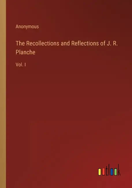 The Recollections and Reflections of J. R. Planche: Vol. I - Paperback