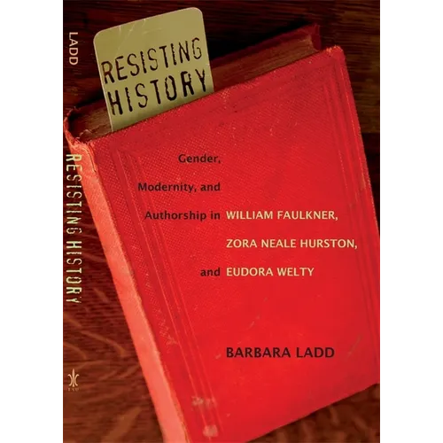 Resisting History: Gender, Modernity, and Authorship in William Faulkner, Zora Neale Hurston, and Eudora Welty - Paperback
