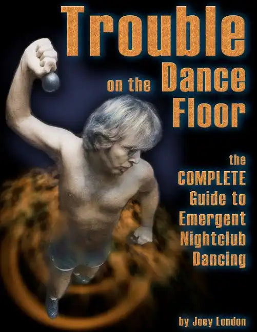Trouble on the Dance Floor: The COMPLETE Guide to Emergent Nightclub Dancing - Paperback