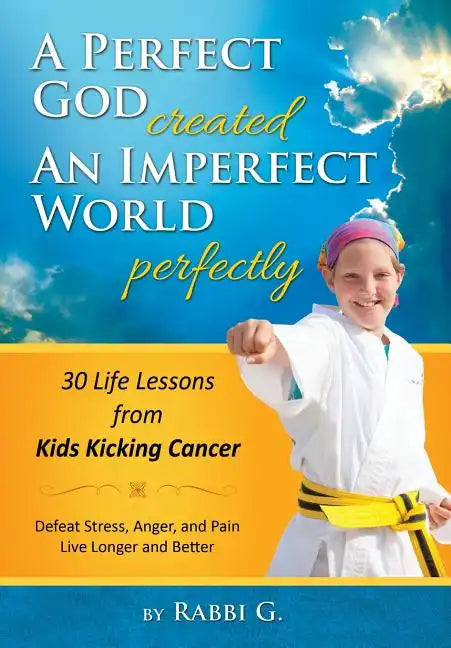 A Perfect God Created An Imperfect World Perfectly: 30 Life Lessons from Kids Kicking Cancer - Hardcover