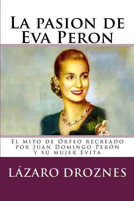 La pasion de Eva Peron: El mito de Orfeo recreado por Juan Domingo Perón y su mujer Evita - Paperback