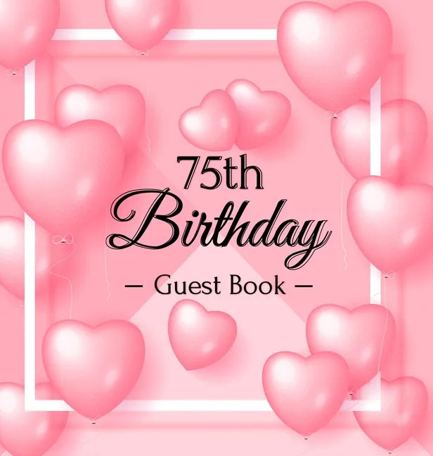 75th Birthday Guest Book: Keepsake Gift for Men and Women Turning 75 - Hardback with Funny Pink Balloon Hearts Themed Decorations & Supplies, Personal - Hardcover