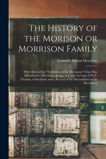 The History of the Morison or Morrison Family [electronic Resource]: With Most of the "Traditions of the Morrisons" (clan Mac Gillemhuire), Hereditary - Paperback