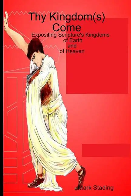 Thy Kingdom(s) Come: Expositing Scripture's Kingdoms of Earth and of Heaven - Paperback