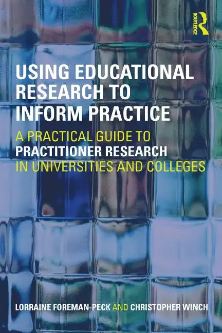 Using Educational Research to Inform Practice: A Practical Guide to Practitioner Research in Universities and Colleges - Paperback