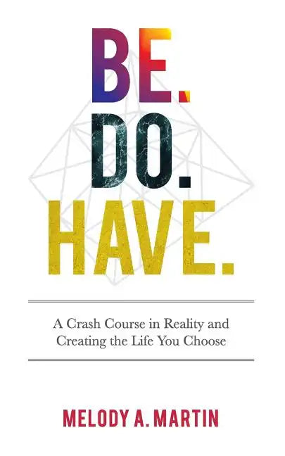Be. Do. Have.: A Crash Course in Reality and Creating the Life You Choose - Paperback