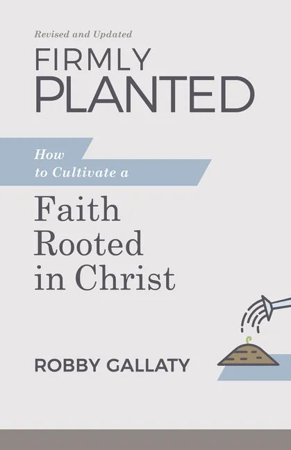 Firmly Planted, Revised and Updated: How to Cultivate a Faith Rooted in Christ - Paperback