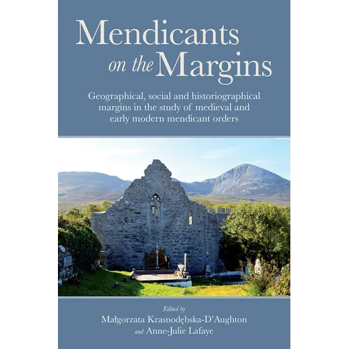 Mendicants on the Margins: Geographical, Social and Historiographical Margins in the Study of Medieval and Early Modern Mendicant Orders - Hardcover