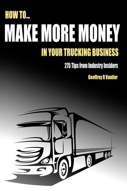 How to Make More Money in Your Trucking Business: 275 Tips from Industry Insiders - Paperback