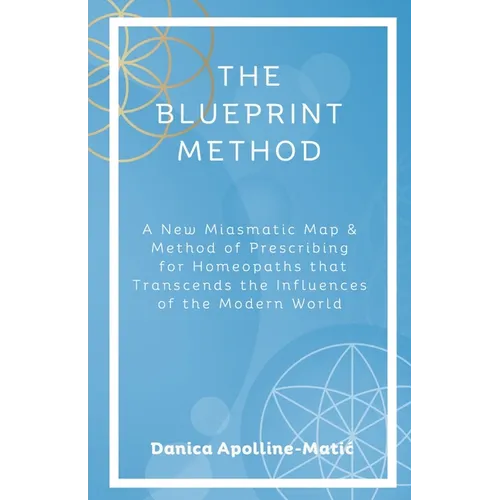 The Blueprint Method: A New Miasmatic Map & Method of Prescribing for Homeopaths That Transcends the Influences of the Modern World - Paperback