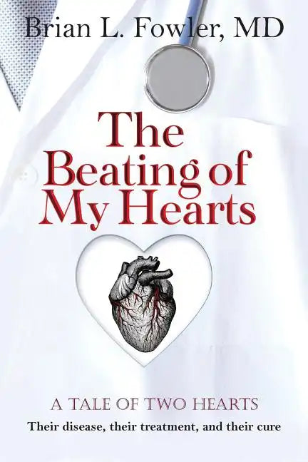 The Beating of My Hearts: A Tale of Two Hearts: Their Disease, Their Treatment, and Their Cure - Paperback