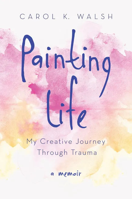 Painting Life: My Creative Journey Through Trauma - Paperback