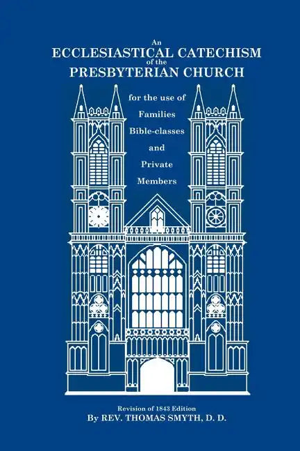 An Ecclesiastical Catechism of the Presbyterian Church: For the Use of Families, Bible-Classes and Private Members - Paperback