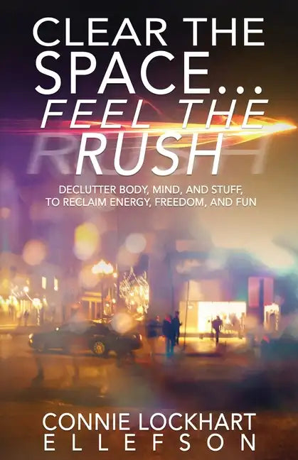 Clear the Space... Feel the Rush: Declutter Body, Mind, and Stuff To Reclaim Energy, Freedom, and Fun - Paperback