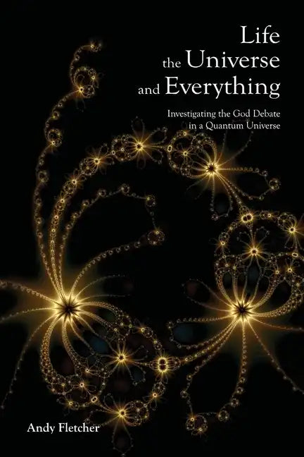 Life, the Universe and Everything: Investigating God and the New Physics - Paperback