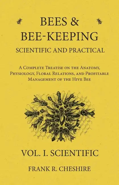 Bees and Bee-Keeping Scientific and Practical - A Complete Treatise on the Anatomy, Physiology, Floral Relations, and Profitable Management of the Hiv - Paperback