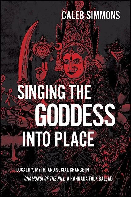 Singing the Goddess into Place: Locality, Myth, and Social Change in Chamundi of the Hill, a Kannada Folk Ballad - Hardcover