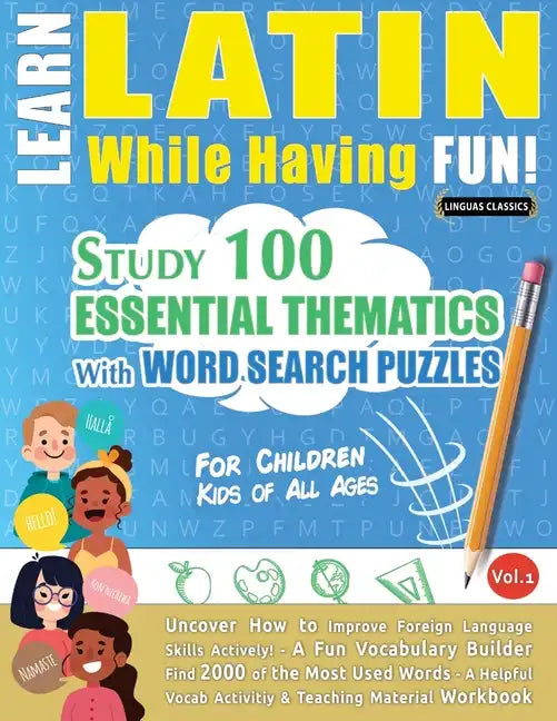 Learn Latin While Having Fun! - For Children: KIDS OF ALL AGES - STUDY 100 ESSENTIAL THEMATICS WITH WORD SEARCH PUZZLES - VOL.1 - Uncover How to Impro - Paperback