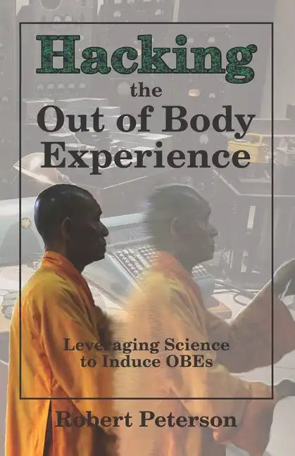 Hacking the Out of Body Experience: Leveraging Science to Induce OBEs - Paperback