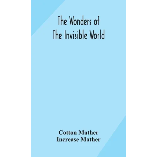 The Wonders Of The Invisible World: Being An Account Of The Tryals Of Several Witches Lately Executed In New England: To Which Is Added: A Farther Acc - Hardcover