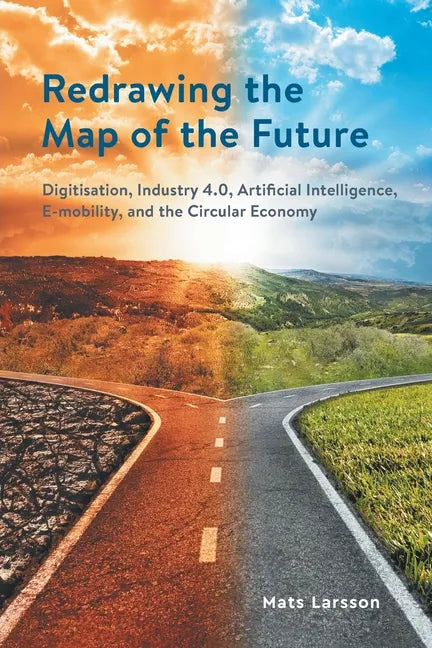 Redrawing the Map of the Future: Digitisation, Industry 4.0, Artificial Intelligence, E-mobility, and the Circular Economy - Paperback