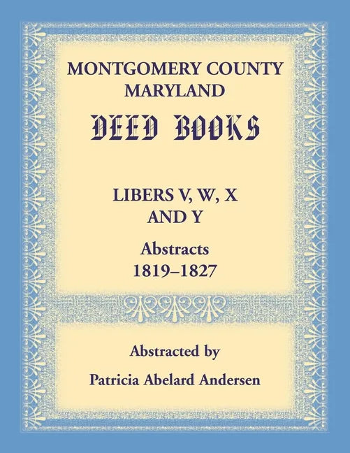 Montgomery County, Maryland Deed Books Libers V, W, X and Y Abstracts, 1819-1827 - Paperback