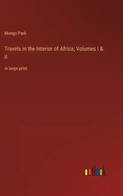 Travels in the Interior of Africa; Volumes I & II: in large print - Hardcover