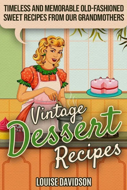 Vintage Dessert Recipes: Timeless and Memorable Old-Fashioned Sweet Recipes from Our Grandmothers - Paperback