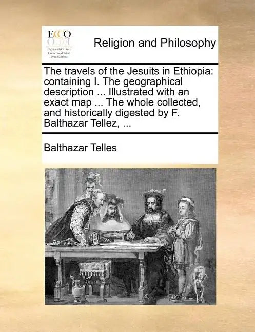 The Travels of the Jesuits in Ethiopia: Containing I. the Geographical Description ... Illustrated with an Exact Map ... the Whole Collected, and Hist - Paperback
