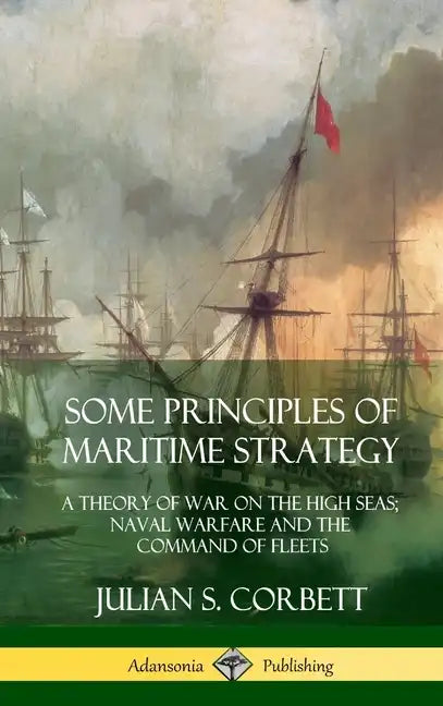 Some Principles of Maritime Strategy: A Theory of War on the High Seas; Naval Warfare and the Command of Fleets (Hardcover) - Hardcover