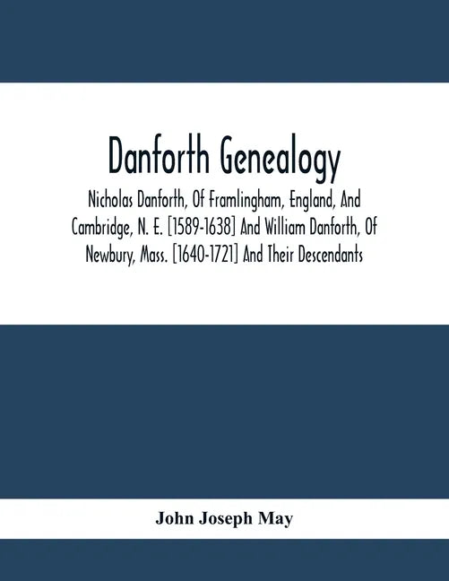 Danforth Genealogy: Nicholas Danforth, Of Framlingham, England, And Cambridge, N. E. [1589-1638] And William Danforth, Of Newbury, Mass. [ - Paperback