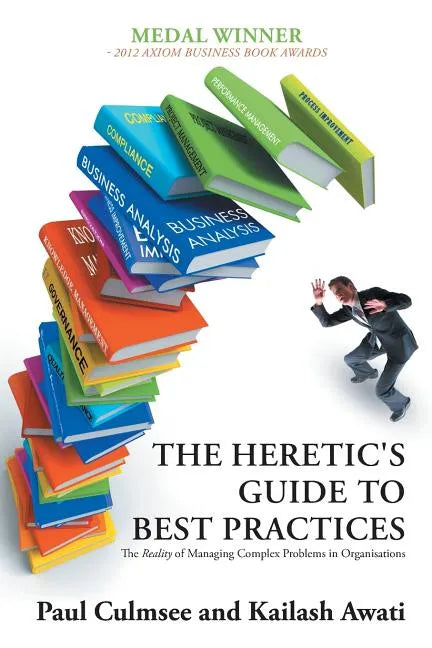 The Heretic's Guide to Best Practices: The Reality of Managing Complex Problems in Organisations - Paperback