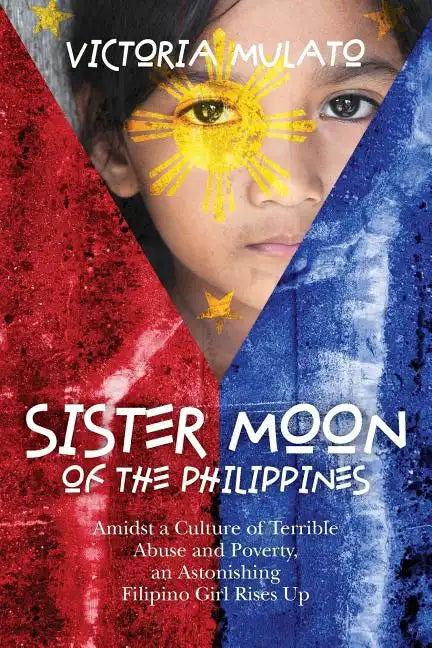 Sister Moon of the Phillippines: Amidst a Culture of Terrible Abuse and Poverty, an Astonishing Filipino Girl Rises Up - Paperback