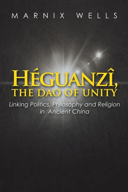 Héguanzî, the Dao of Unity: Linking Politics, Philosophy and Religion in Ancient China - Paperback