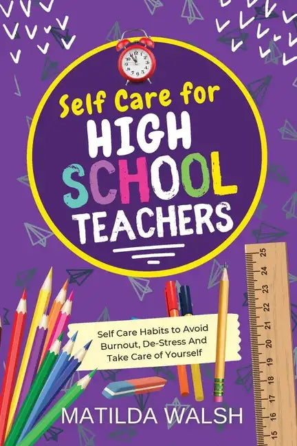 Self Care for High School Teachers - 37 Habits to Avoid Burnout, De-Stress And Take Care of Yourself The Educators Handbook Gift - Paperback