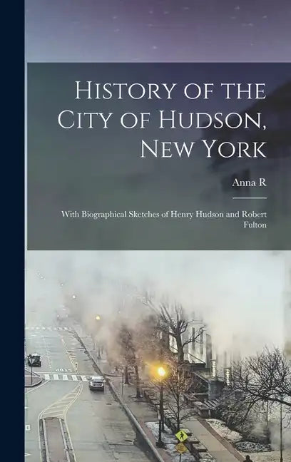 History of the City of Hudson, New York: With Biographical Sketches of Henry Hudson and Robert Fulton - Hardcover
