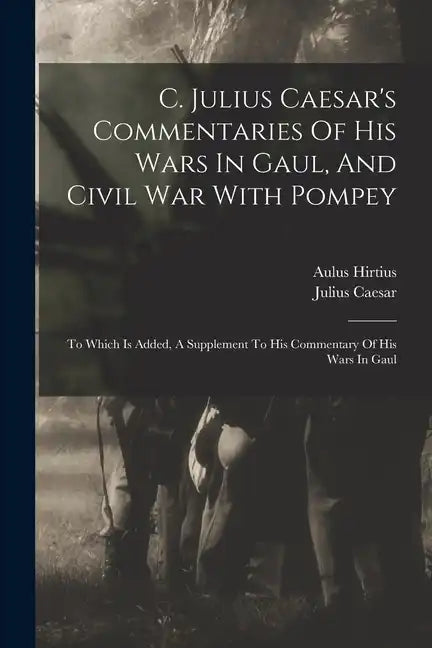 C. Julius Caesar's Commentaries Of His Wars In Gaul, And Civil War With Pompey: To Which Is Added, A Supplement To His Commentary Of His Wars In Gaul - Paperback