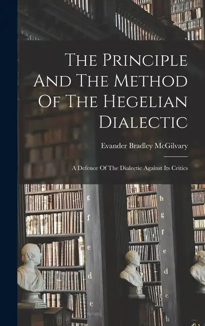 The Principle And The Method Of The Hegelian Dialectic: A Defence Of The Dialectic Against Its Critics - Hardcover