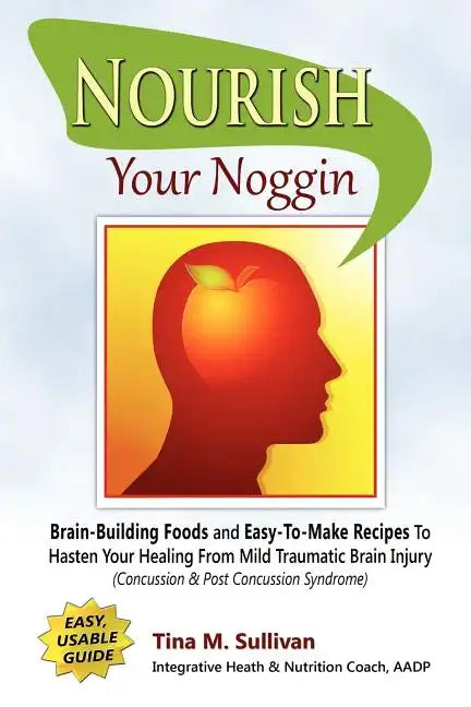 Nourish Your Noggin: Brain-Building Foods & Easy-to-Make Recipes to Hasten Your Healing From Mild Traumatic Brain Injury (Concussion & Post - Paperback