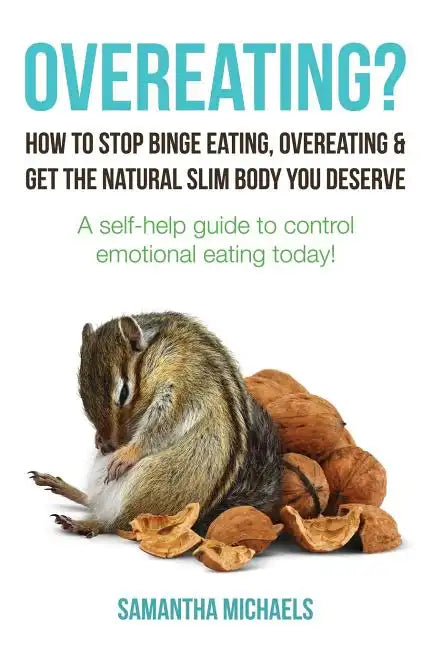 Overeating?: How to Stop Binge Eating, Overeating & Get the Natural Slim Body You Deserve: A Self-Help Guide to Control Emotional E - Paperback