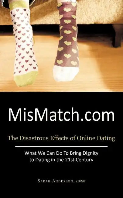 Mismatch.com: The Disastrous Effects of Online Dating What We Can Do to Bring Dignity to Dating in the 21st Century - Paperback